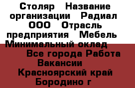 Столяр › Название организации ­ Радиал, ООО › Отрасль предприятия ­ Мебель › Минимальный оклад ­ 30 000 - Все города Работа » Вакансии   . Красноярский край,Бородино г.